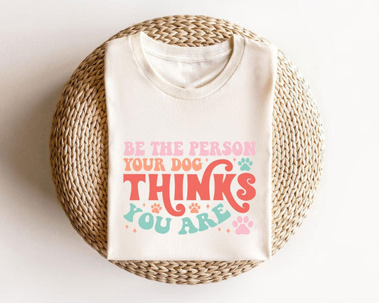 Be the Person Your Dog Thinks You Are - Ready-to-Press DTF Transfer - Sam's DTF Transfers