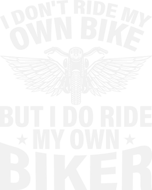 I Don’t Ride My Own Bike, But I Do Ride My Own Biker – Funny Biker DTF Transfer - Sam's DTF Transfers