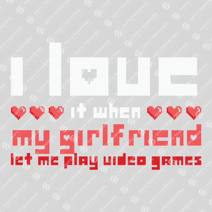 I Love It When My Girlfriend Lets Me Play Video Games Ready-to-Press DTF Transfer | SAT02758