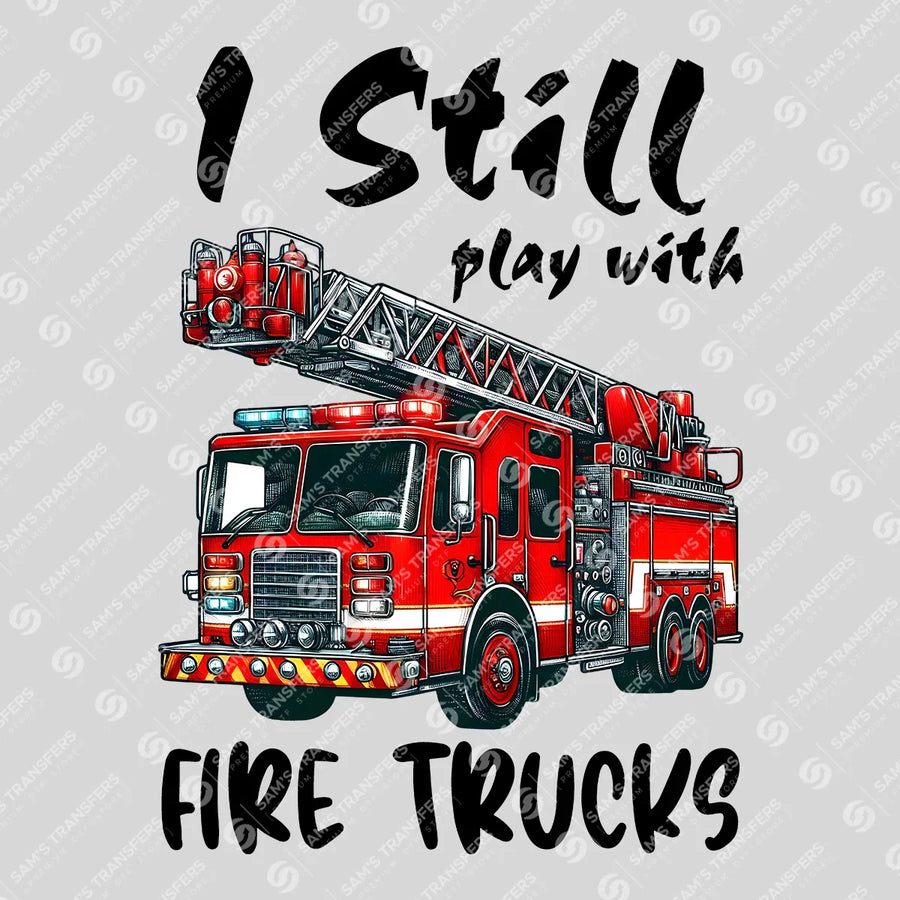 I Still Play With Fire Trucks Ready-to-Press DTF Transfer | SAT03417