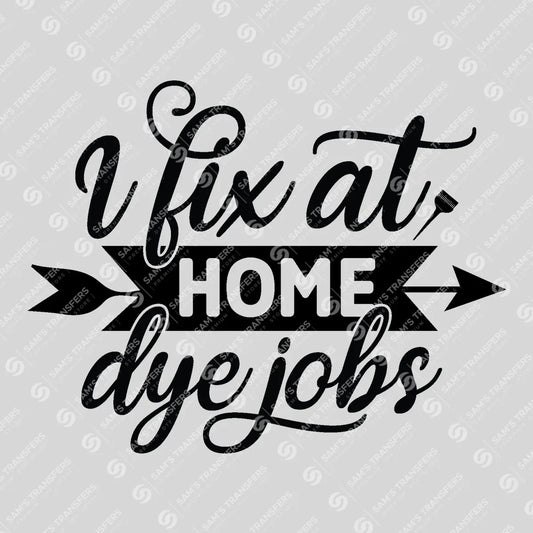 Apparel featuring a I Fix At Home Dye Jobs-themed DTF transfer.