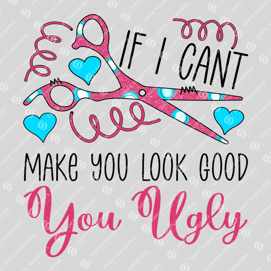 If I Cant Make You Look Good You Ugly Ready-to-Press DTF Transfer | SAT03618