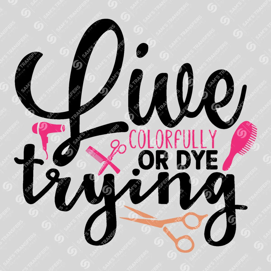 Live Colorfully Or Dye Trying Ready-to-Press DTF Transfer | SAT03628