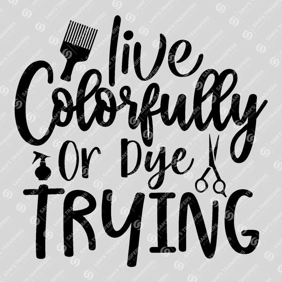 Live Colorfully Or Dye Trying Ready-to-Press DTF Transfer | SAT03630