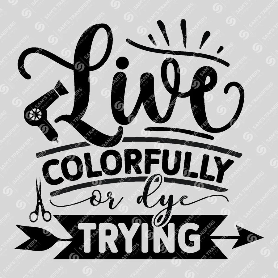 Live Colorfully Or Dye Trying Ready-to-Press DTF Transfer | SAT03632