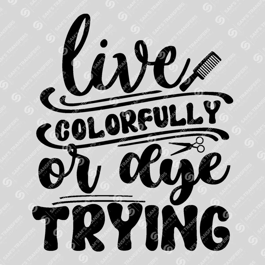 Live Colorfully Or Dye Trying Ready-to-Press DTF Transfer | SAT03634