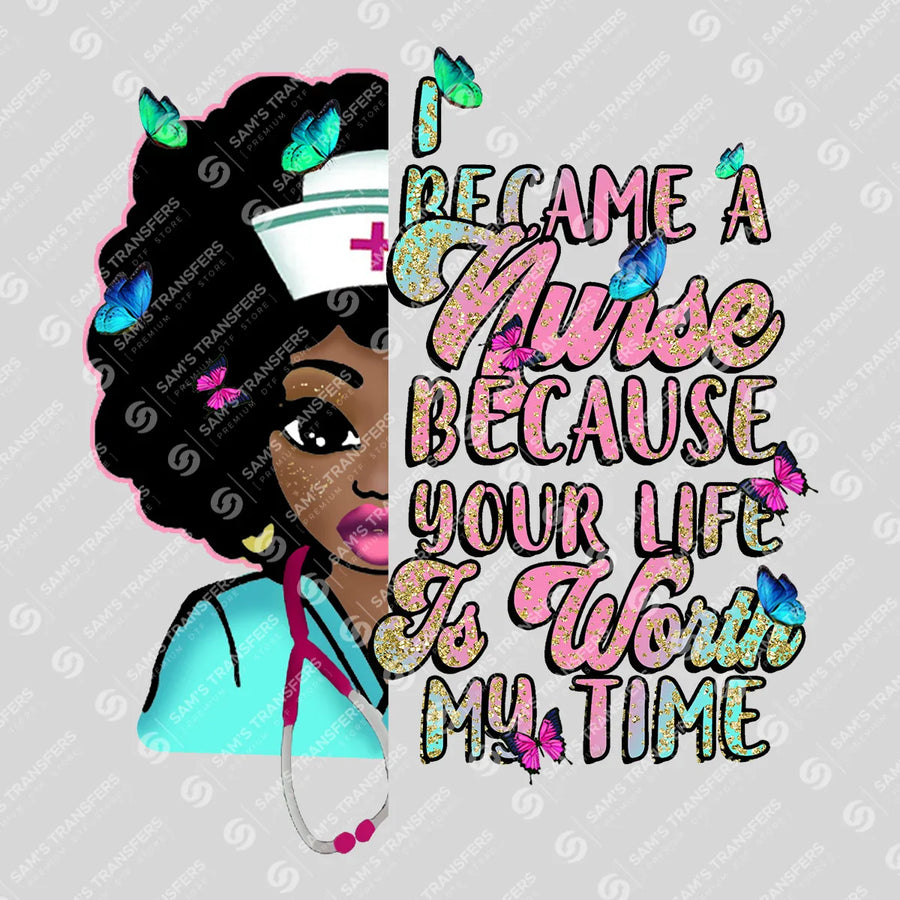 I Became a Nurse Because Your Life Is Worth My Time Ready-to-Press DTF Transfer | SAT03824