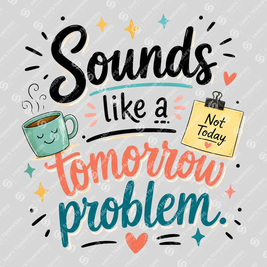 Sounds Like a Tomorrow Problem Ready-to-Press DTF Transfer | SAT03979