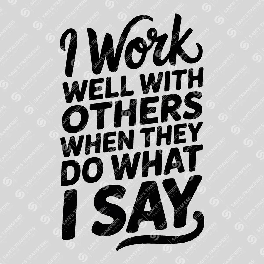 I Work Well with Others When They Do What I Say Ready-to-Press DTF Transfer | SAT03998