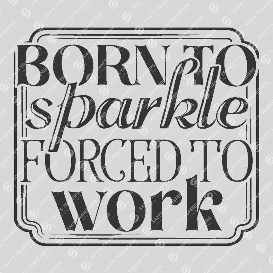 Born to Sparkle Forced to Work Ready-to-Press DTF Transfer | SAT04025