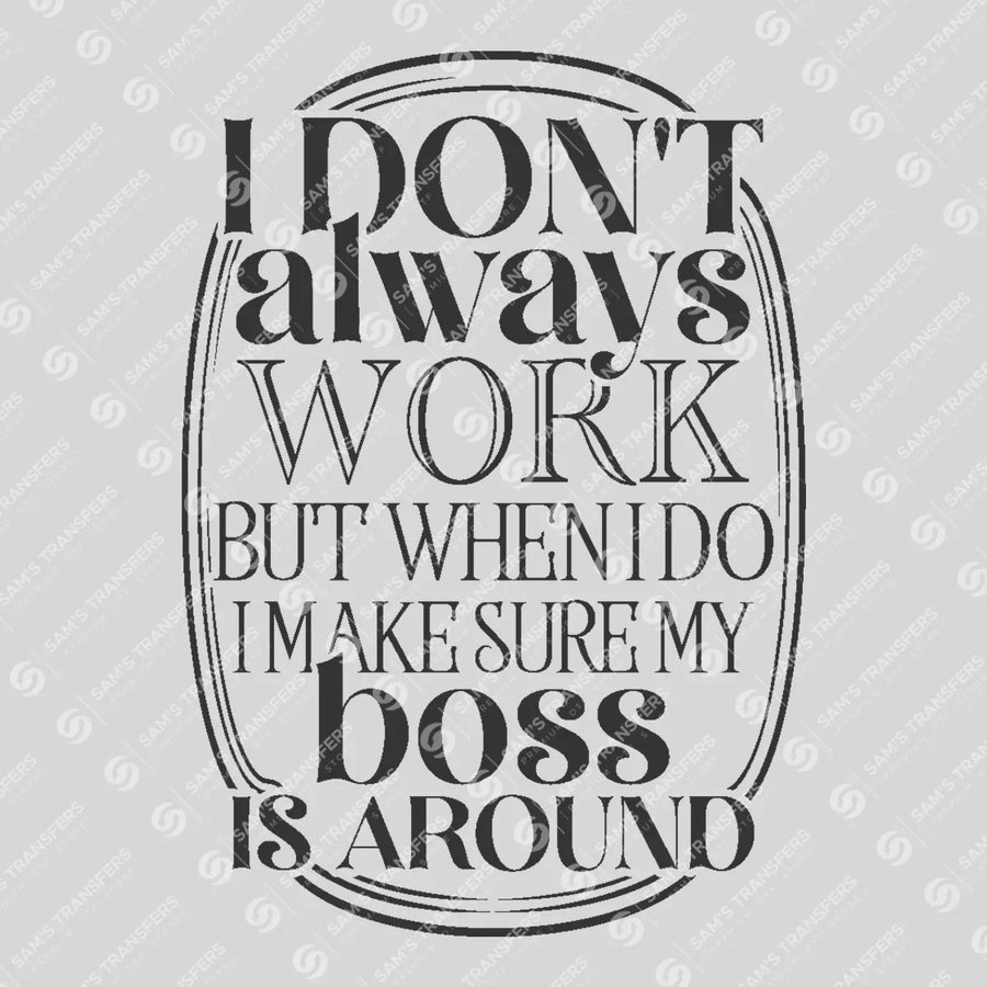 I Dont Always Work but When I Do I Make Sure My Boss Is Around Ready-to-Press DTF Transfer | SAT04066