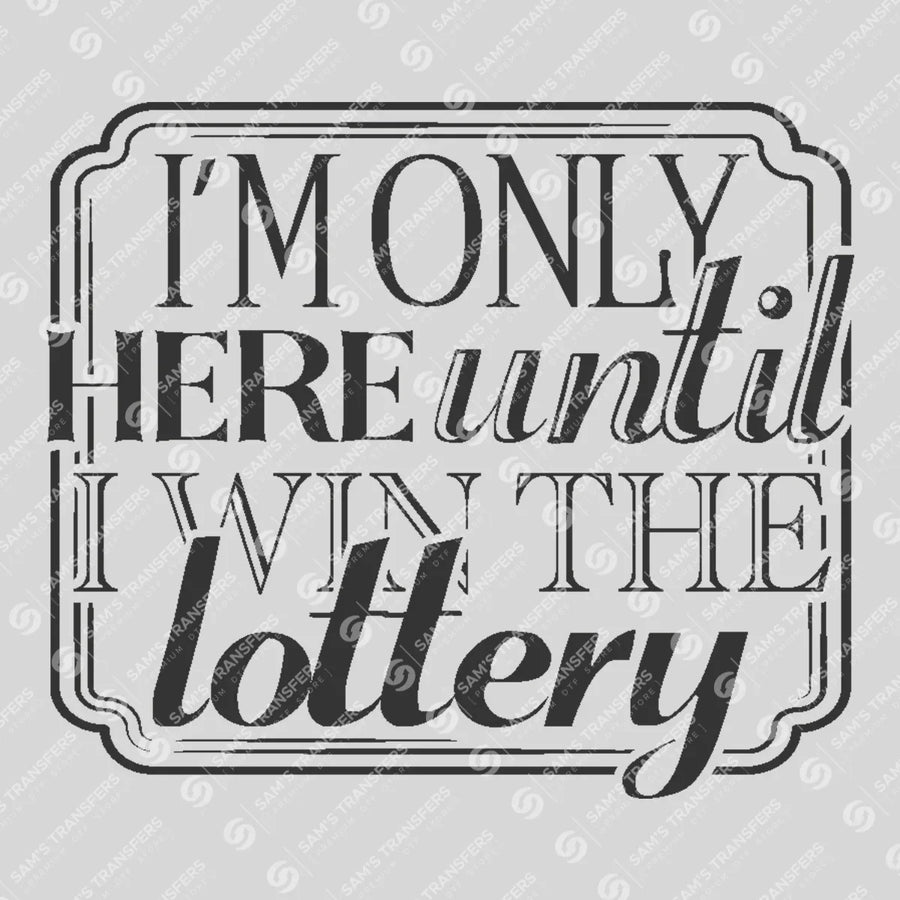 Im Only Here Until I Win the Lottery Ready-to-Press DTF Transfer | SAT04068