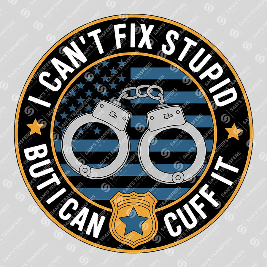 I Cant Fix Stupid but I Can Cuff It Badge Ready-to-Press DTF Transfer | SAT04182