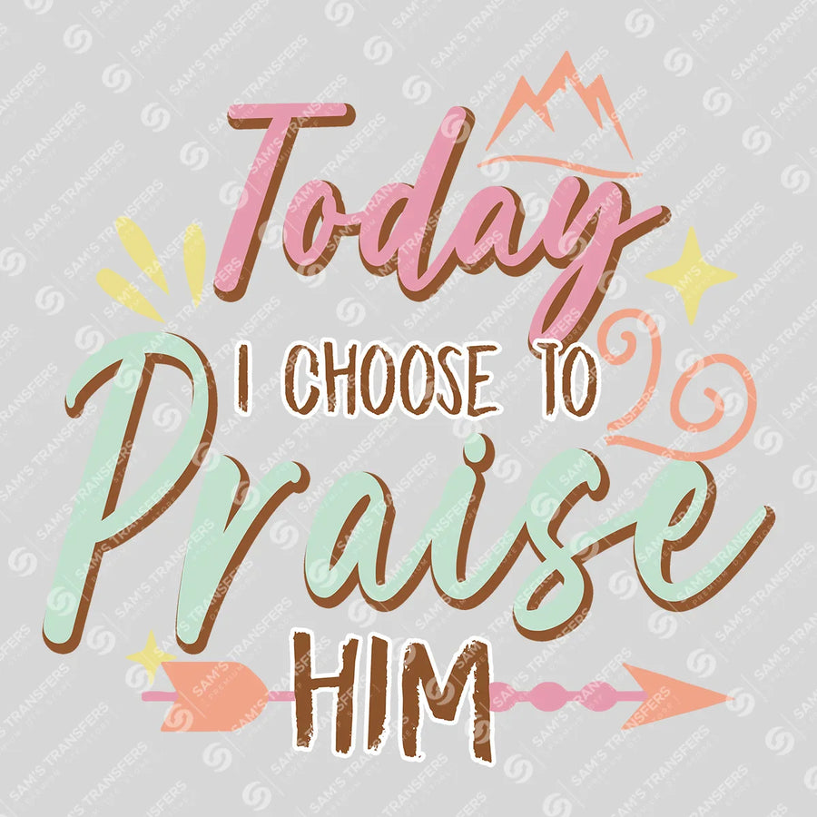 Today I Choose to Praise Him Ready-to-Press DTF Transfer | SAT04628