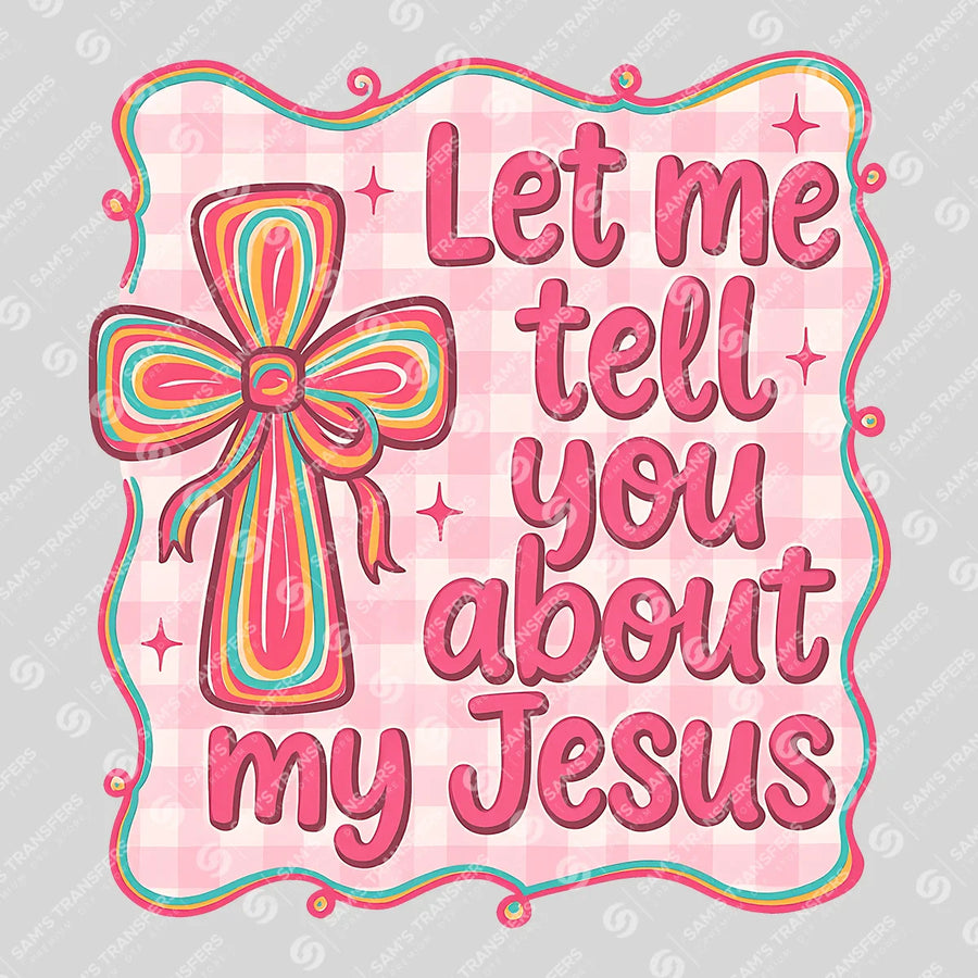 Let Me Tell You About My Jesus Ready-to-Press DTF Transfer | SAT04742