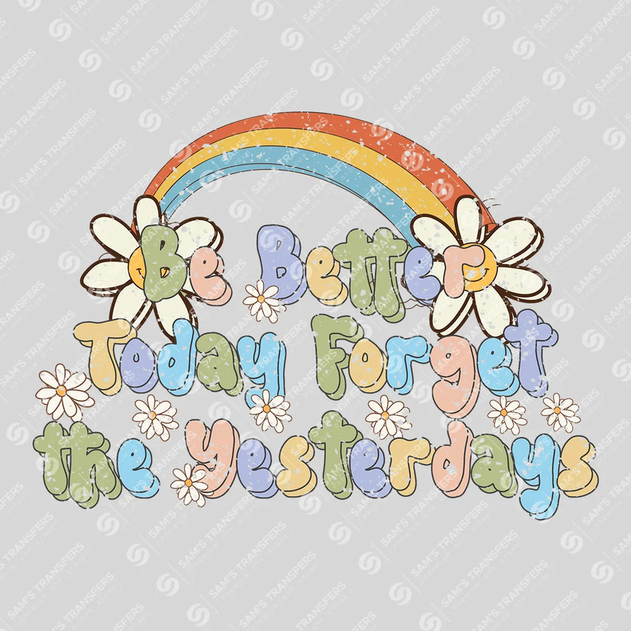 Be Better Today Forget the Yesterdays Ready-to-Press DTF Transfer | SAT05551