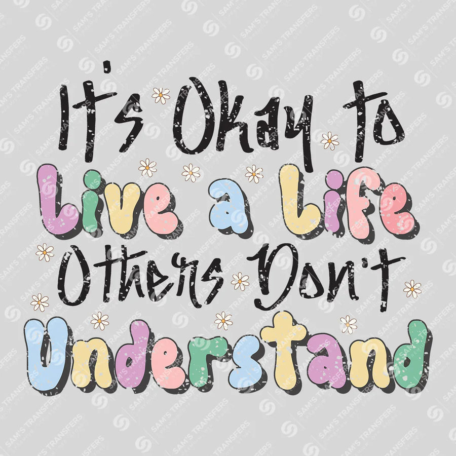 It's Okay to Live a Life Others Don't Understand Ready-to-Press DTF Transfer | SAT05611