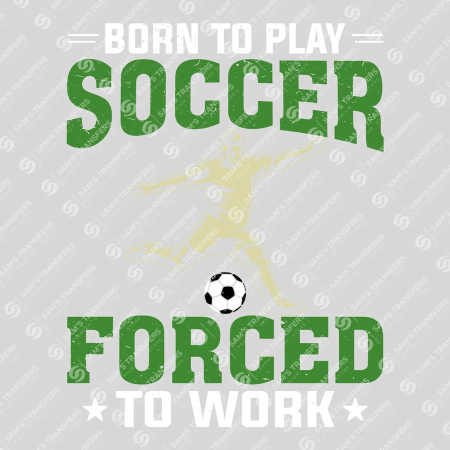 Born To Play Soccer Forced To Work Ready-to-Press DTF Transfer | SAT06251