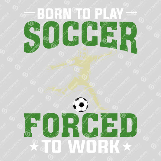 Apparel featuring a Born To Play Soccer Forced To Work-themed DTF transfer.