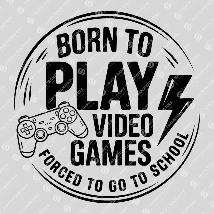 Born To Play Video Games Forced To School Ready-to-Press DTF Transfer | SAT07003
