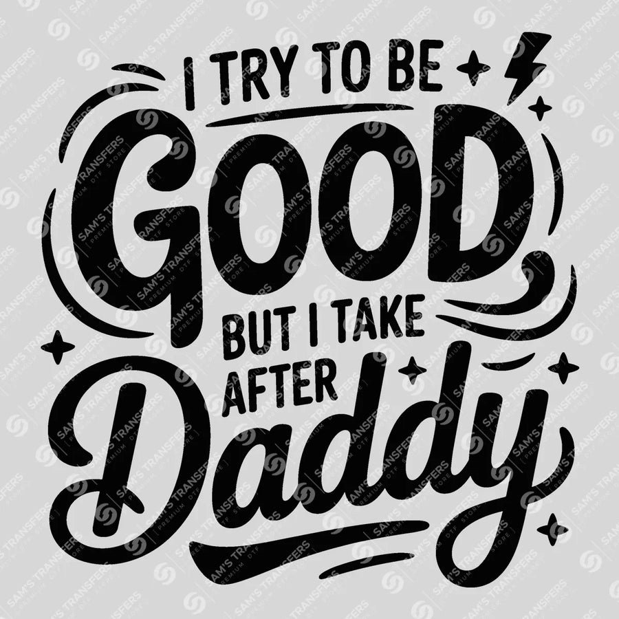 I Try To Be Good But I Take After Daddy Ready-to-Press DTF Transfer | SAT07010