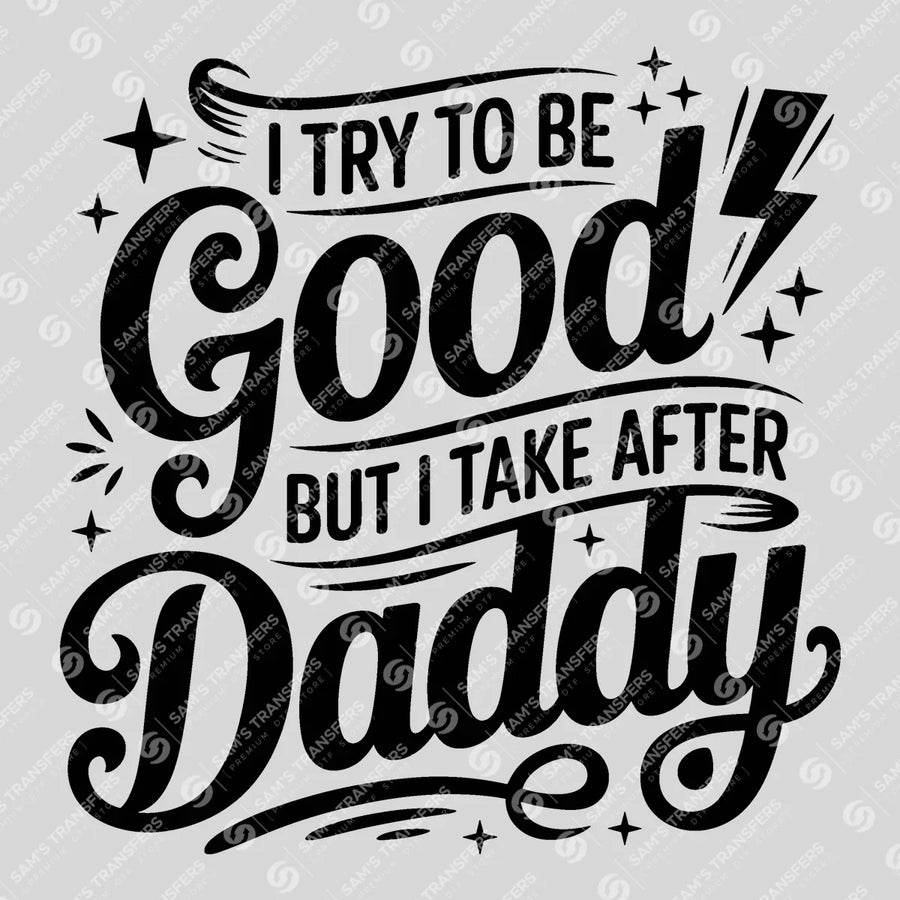 I Try To Be Good But I Take After Daddy Script Ready-to-Press DTF Transfer | SAT07011