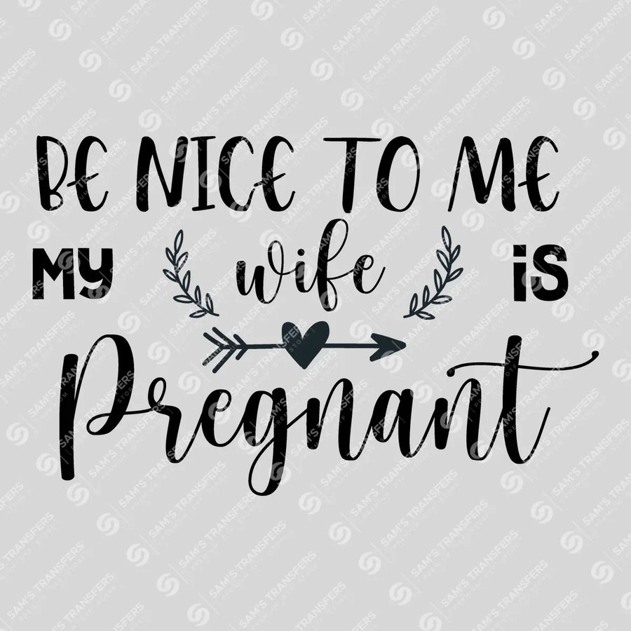 Be Nice to Me My Wife Is Pregnant Ready-to-Press DTF Transfer | SAT07478