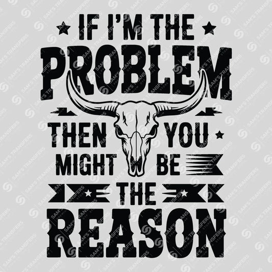 Apparel featuring a If I'm the Problem You're the Reason-themed DTF transfer.