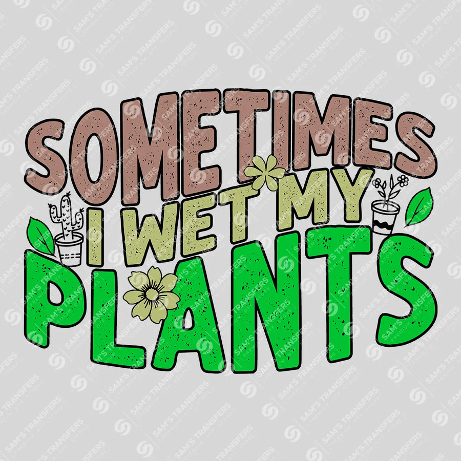 Sometimes I Wet My Plants Ready-to-Press DTF Transfer | SAT09678