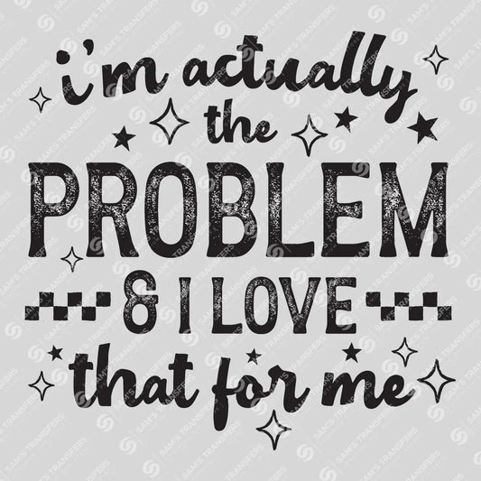 Apparel featuring a I'm Actually The Problem And I Love That For Me-themed DTF transfer.