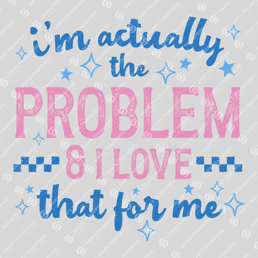 Apparel featuring a I'm Actually The Problem And I Love That For Me-themed DTF transfer.