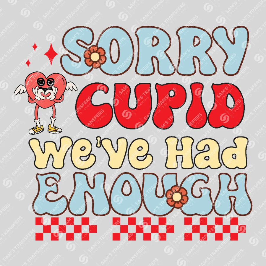 Sorry Cupid Weve Had Enough Ready-to-Press DTF Transfer | SAT11560