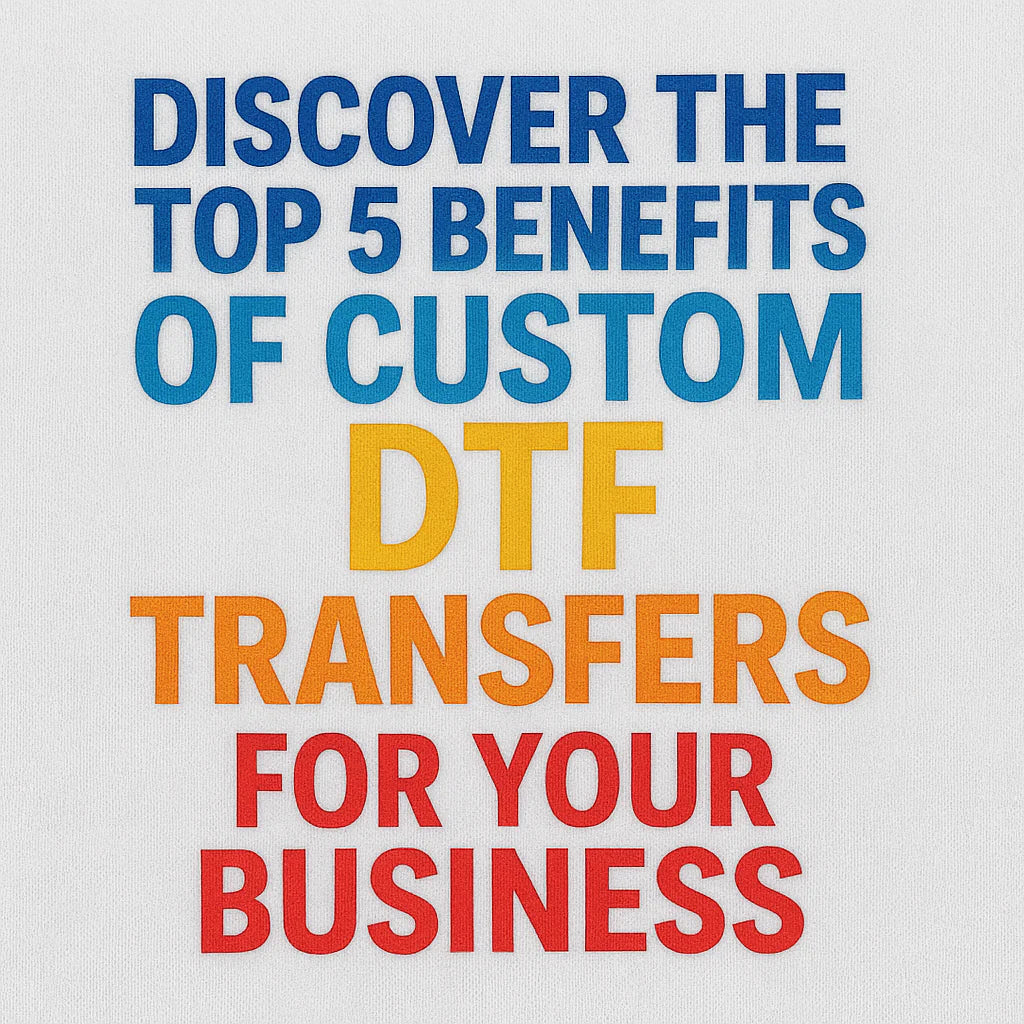 Discover the Top 5 Benefits of Custom DTF Transfers for Your Business