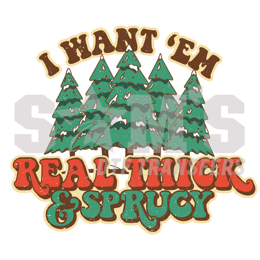 A festive design showcasing snow-covered Christmas trees with the message "I Want 'Em Real Thick & Sprucy", a premium custom DTF design by "Sam's DTF Transfers."