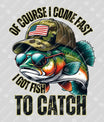 Of Course I Come Fast, I Got Fish to Catch Ready-to-Press DTF Transfer