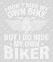 I Don’t Ride My Own Bike, But I Do Ride My Own Biker – Funny Biker DTF Transfer