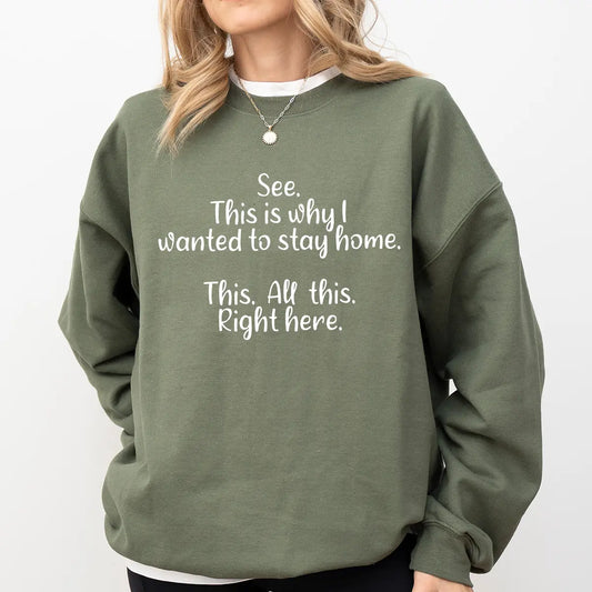 Military green sweatshirt with white script text “See. This is why I wanted to stay home. This. All this. Right here.” Funny DTF transfer design, ideal for humorous apparel.