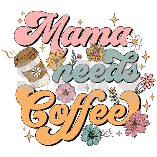 "Mama Needs Coffee - A Whimsical Floral Design for Coffee-Loving Moms.  Sam's DTF Transfers.