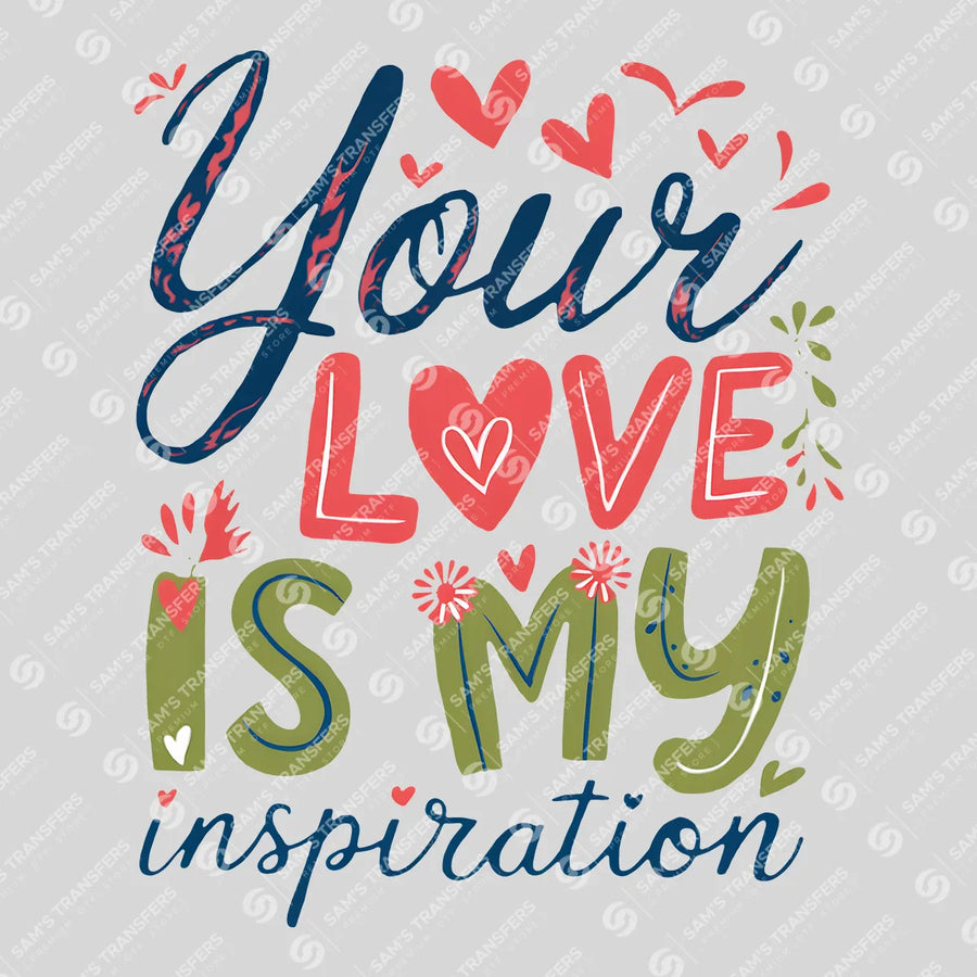 Your Love Is My Inspiration Ready-to-Press DTF Transfer | SAT01453