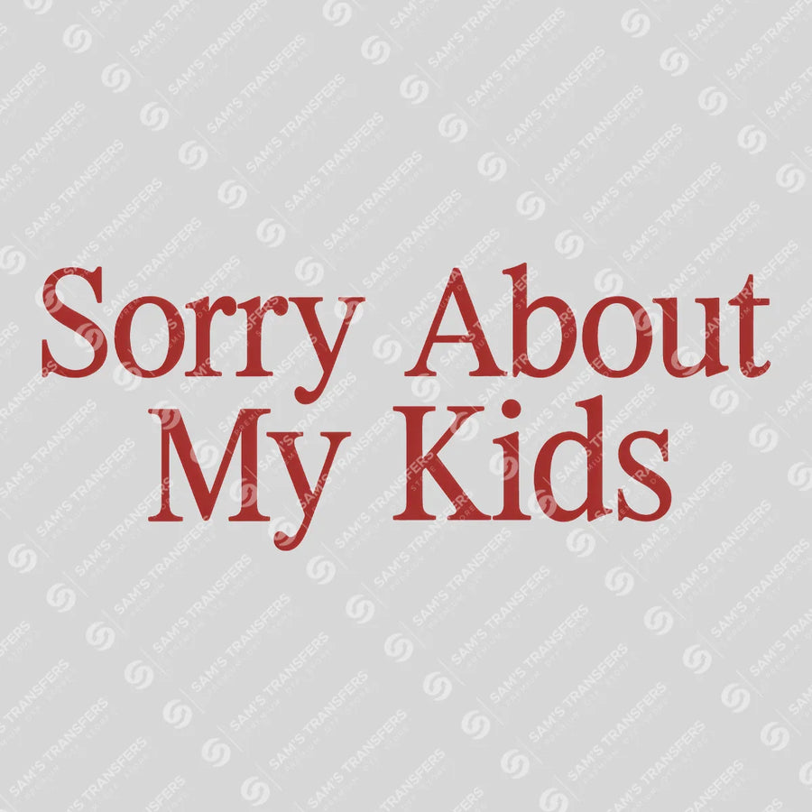 Sorry About My Kids Ready-to-Press DTF Transfer | SAT01483