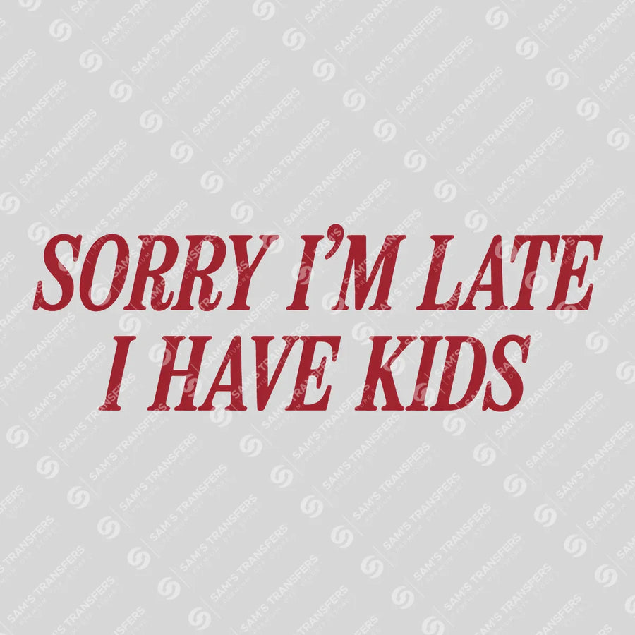 Sorry I'm Late I Have Kids Ready-to-Press DTF Transfer | SAT01484