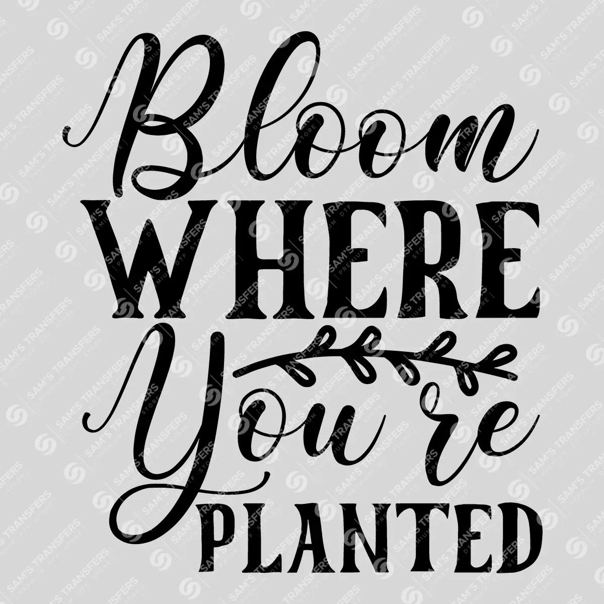 Apparel featuring a Bloom Where You're Planted Script-themed DTF transfer.