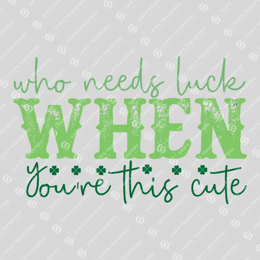 Apparel featuring a Who Needs Luck When You're This Cute-themed DTF transfer.