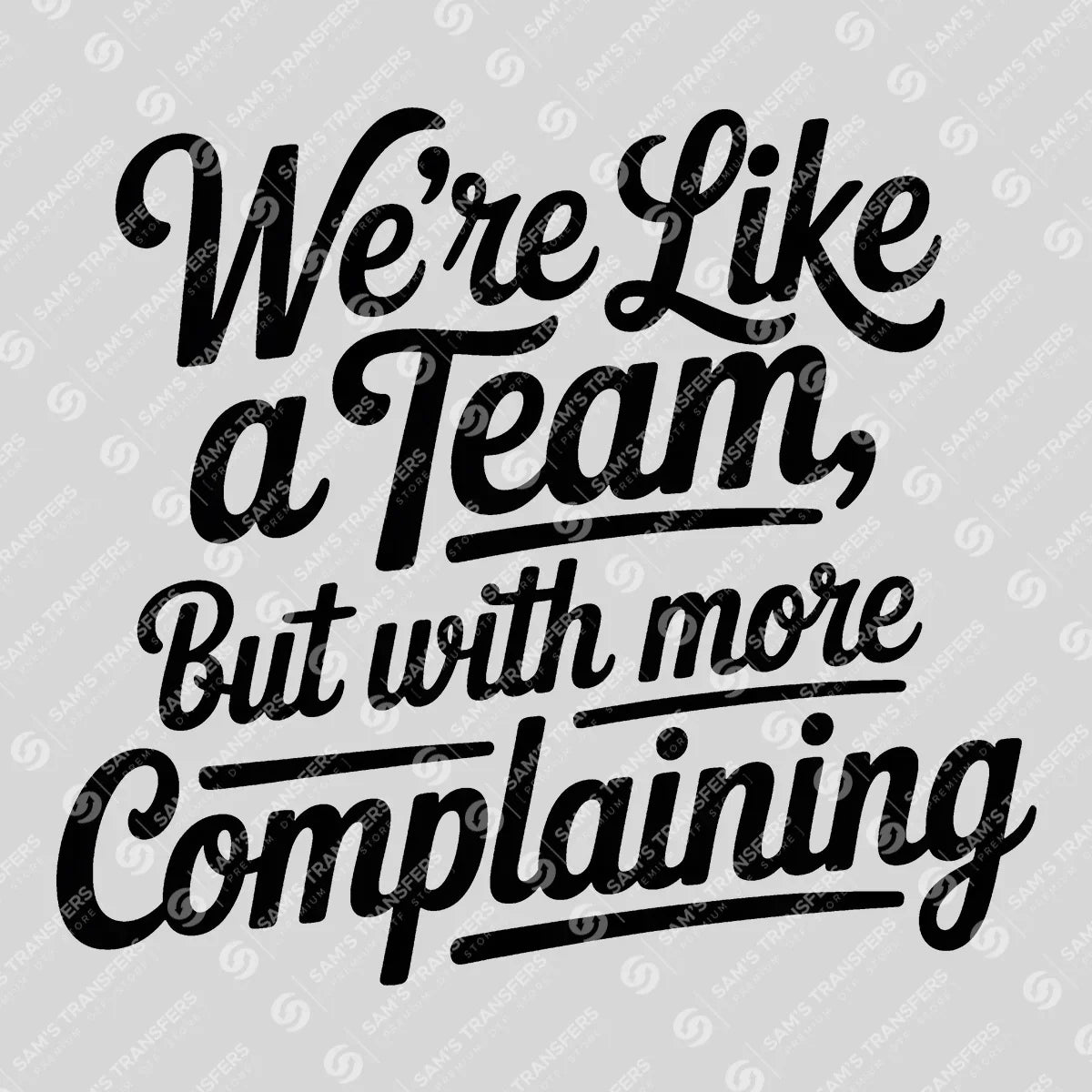 Apparel featuring a Were Like a Team But with More Complaining-themed DTF transfer.