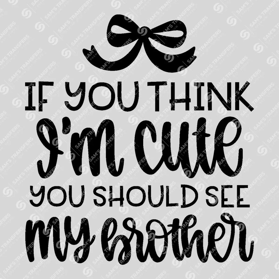 If You Think I'm Cute See My Brother Ready-to-Press DTF Transfer | SAT07687