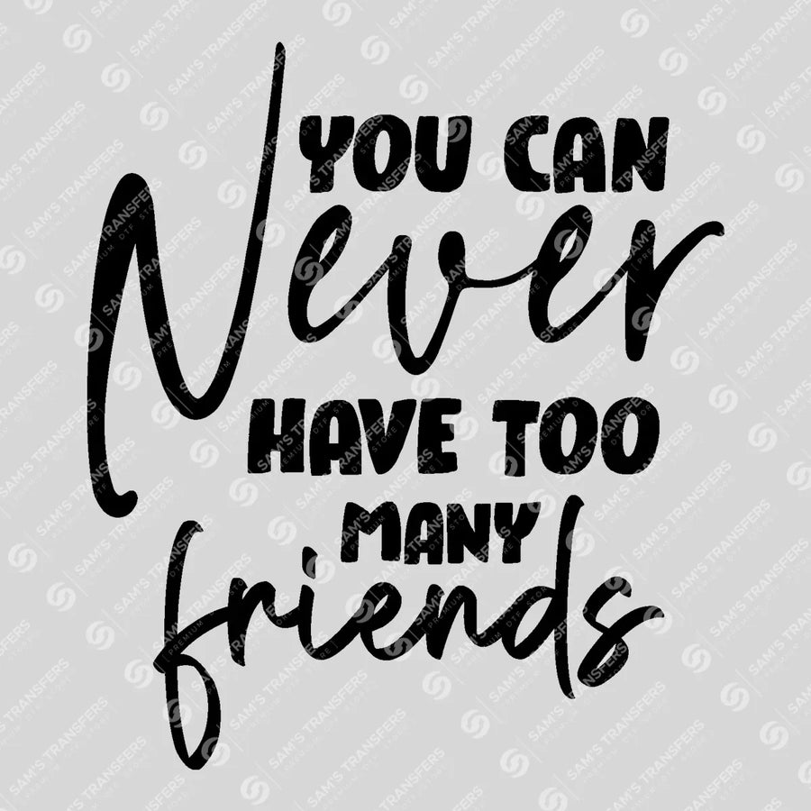 You Can Never Have Too Many Friends Ready-to-Press DTF Transfer | SAT07801