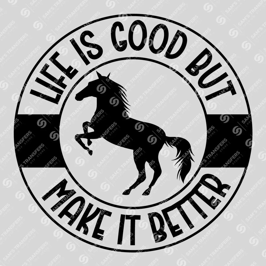 Life Is Good but Horses Make It Better Ready-to-Press DTF Transfer | SAT08414