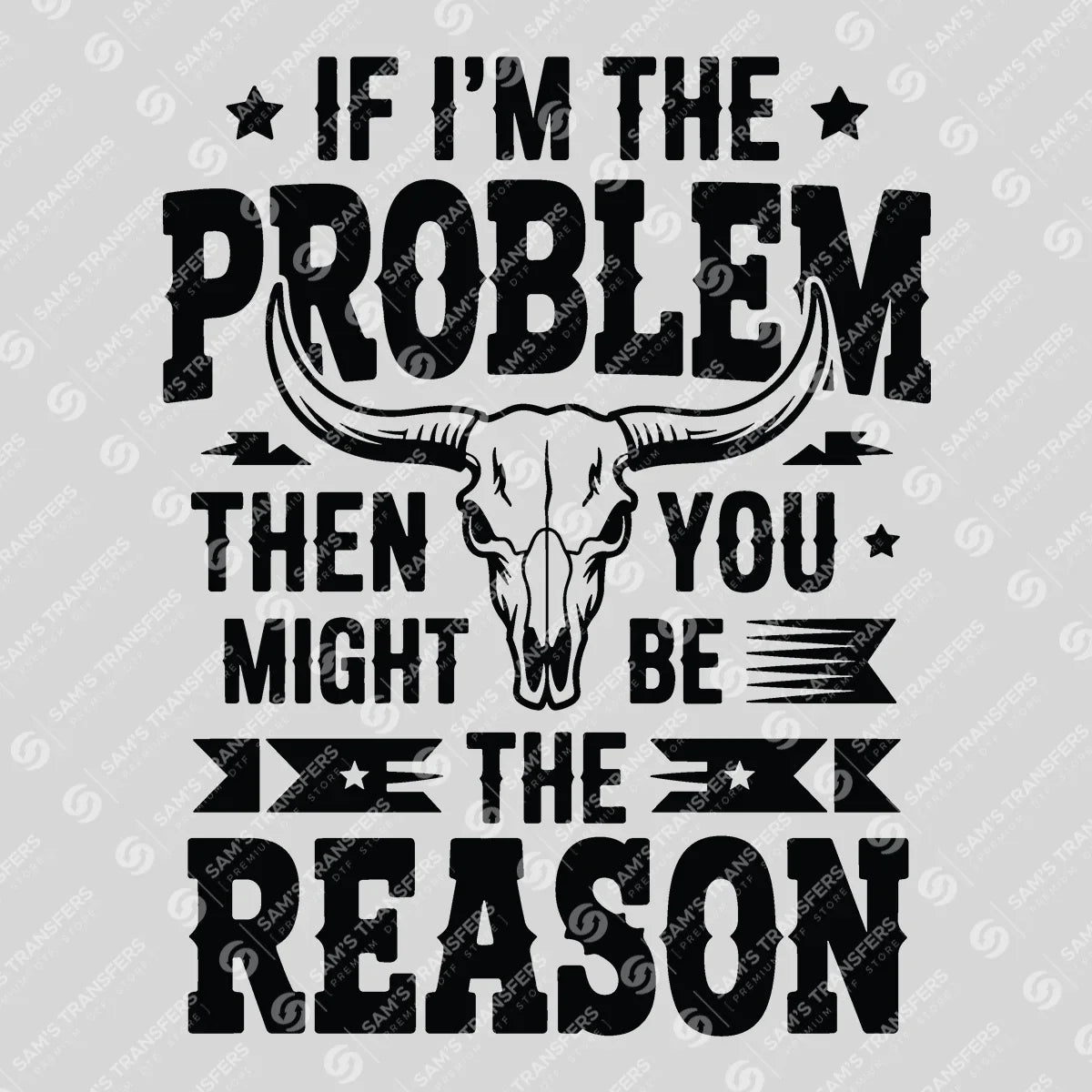 Apparel featuring a If I'm the Problem You're the Reason-themed DTF transfer.