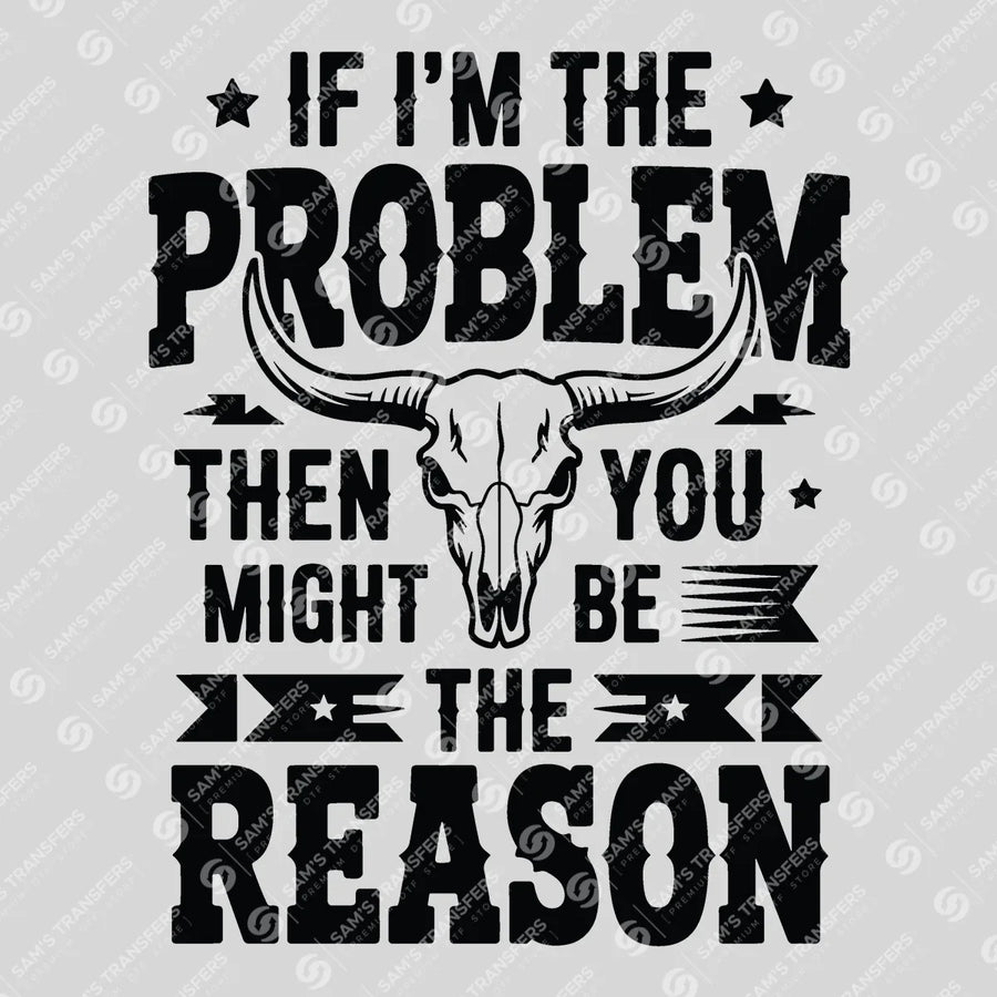 If I'm the Problem You're the Reason Ready-to-Press DTF Transfer | SAT08508