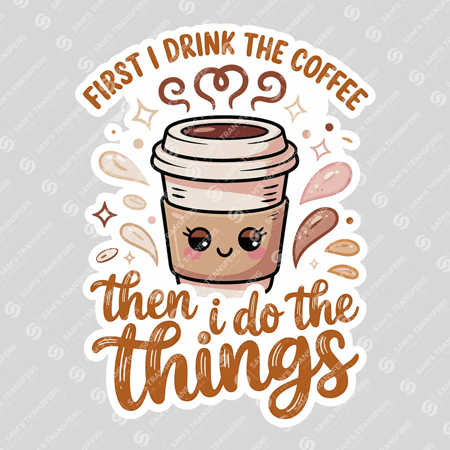 First I Drink The Coffee Then I Do The Things Ready-to-Press DTF Transfer | SAT09466